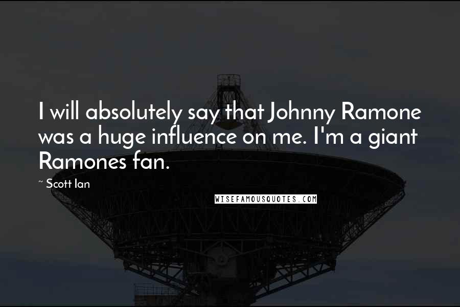 Scott Ian Quotes: I will absolutely say that Johnny Ramone was a huge influence on me. I'm a giant Ramones fan.
