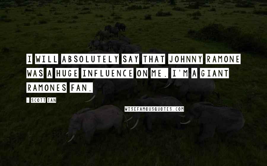 Scott Ian Quotes: I will absolutely say that Johnny Ramone was a huge influence on me. I'm a giant Ramones fan.