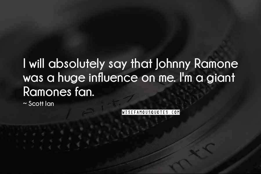 Scott Ian Quotes: I will absolutely say that Johnny Ramone was a huge influence on me. I'm a giant Ramones fan.