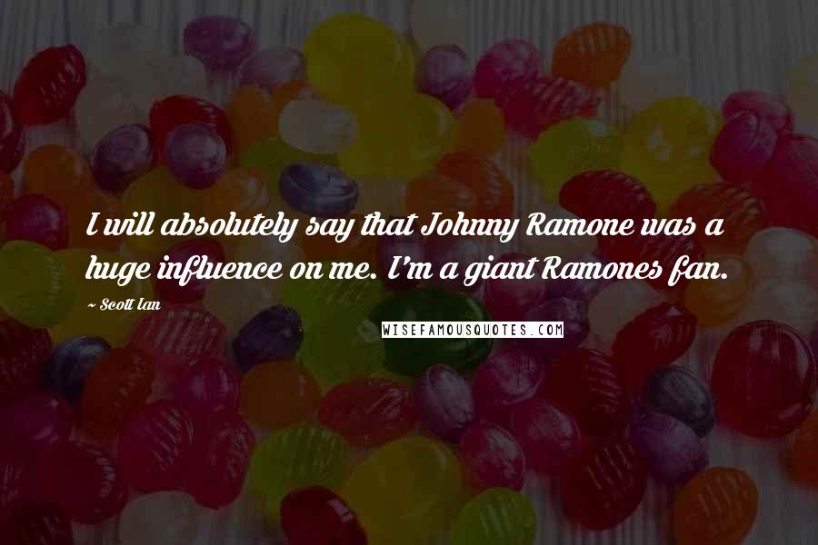 Scott Ian Quotes: I will absolutely say that Johnny Ramone was a huge influence on me. I'm a giant Ramones fan.