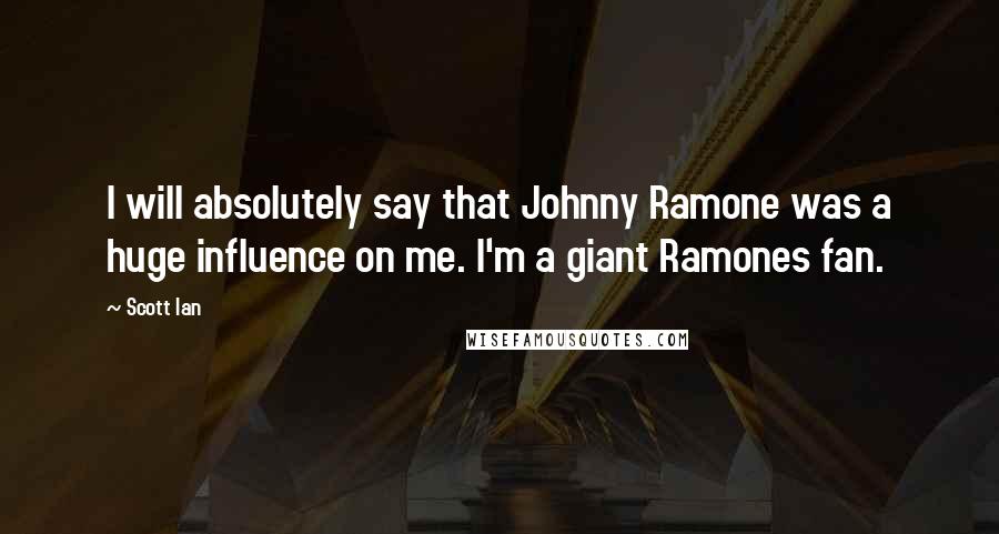 Scott Ian Quotes: I will absolutely say that Johnny Ramone was a huge influence on me. I'm a giant Ramones fan.