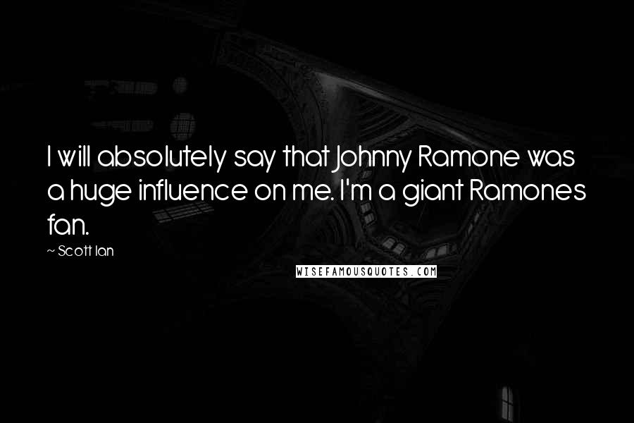 Scott Ian Quotes: I will absolutely say that Johnny Ramone was a huge influence on me. I'm a giant Ramones fan.