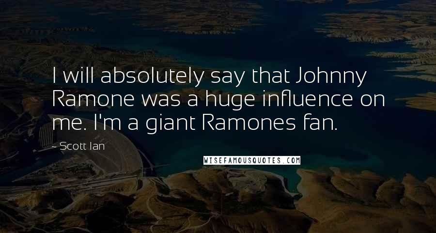 Scott Ian Quotes: I will absolutely say that Johnny Ramone was a huge influence on me. I'm a giant Ramones fan.