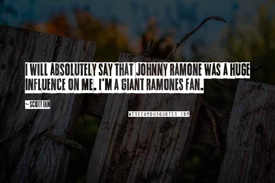 Scott Ian Quotes: I will absolutely say that Johnny Ramone was a huge influence on me. I'm a giant Ramones fan.