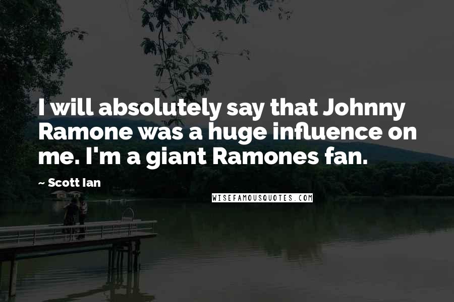 Scott Ian Quotes: I will absolutely say that Johnny Ramone was a huge influence on me. I'm a giant Ramones fan.