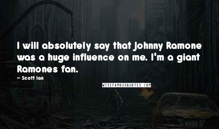 Scott Ian Quotes: I will absolutely say that Johnny Ramone was a huge influence on me. I'm a giant Ramones fan.
