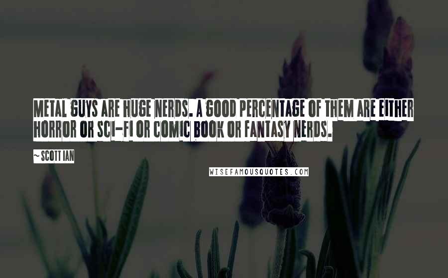 Scott Ian Quotes: Metal guys are huge nerds. A good percentage of them are either horror or sci-fi or comic book or fantasy nerds.