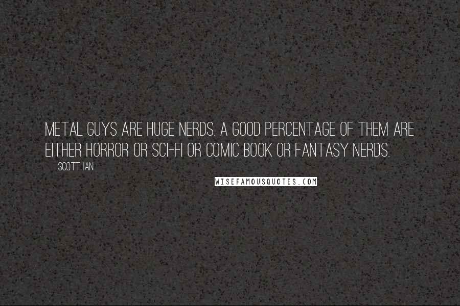 Scott Ian Quotes: Metal guys are huge nerds. A good percentage of them are either horror or sci-fi or comic book or fantasy nerds.