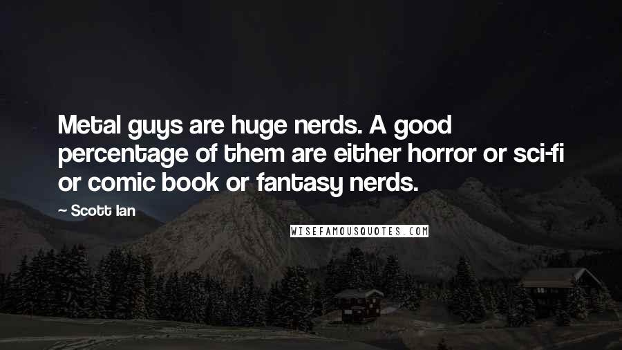 Scott Ian Quotes: Metal guys are huge nerds. A good percentage of them are either horror or sci-fi or comic book or fantasy nerds.