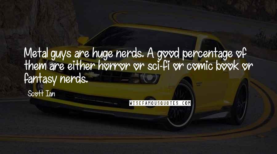 Scott Ian Quotes: Metal guys are huge nerds. A good percentage of them are either horror or sci-fi or comic book or fantasy nerds.