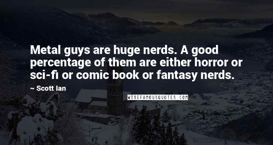 Scott Ian Quotes: Metal guys are huge nerds. A good percentage of them are either horror or sci-fi or comic book or fantasy nerds.