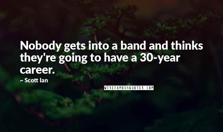 Scott Ian Quotes: Nobody gets into a band and thinks they're going to have a 30-year career.