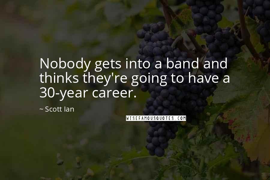 Scott Ian Quotes: Nobody gets into a band and thinks they're going to have a 30-year career.