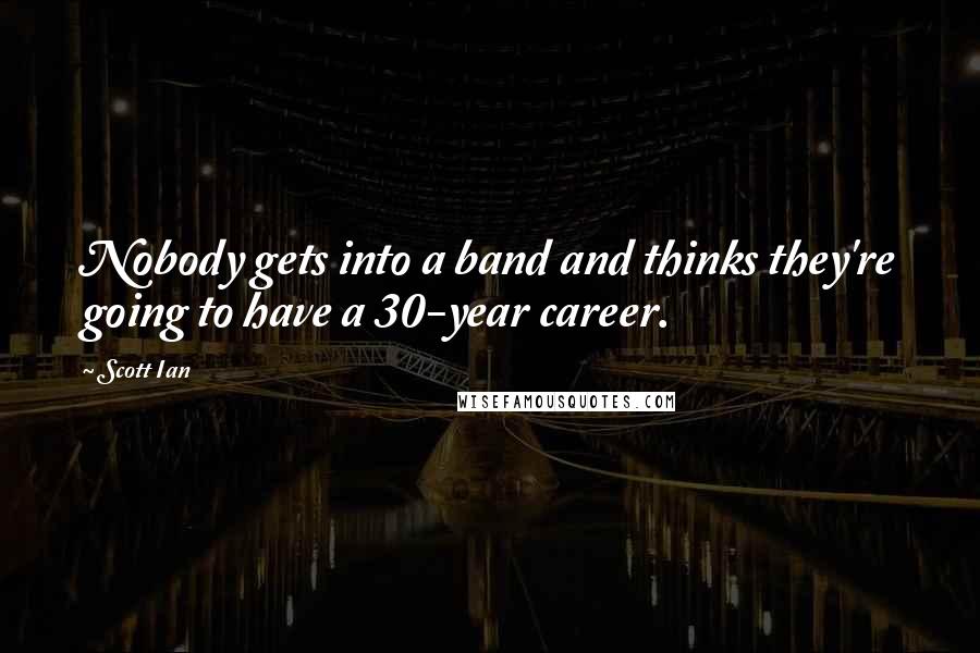 Scott Ian Quotes: Nobody gets into a band and thinks they're going to have a 30-year career.