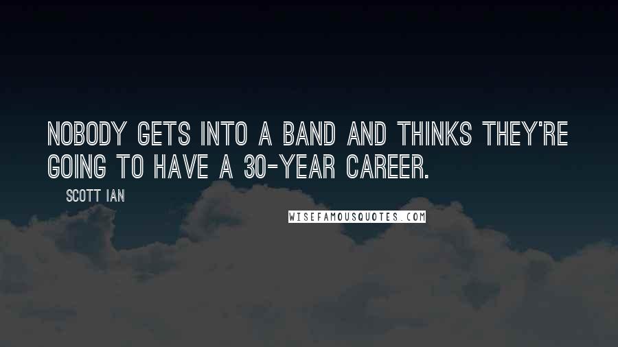 Scott Ian Quotes: Nobody gets into a band and thinks they're going to have a 30-year career.