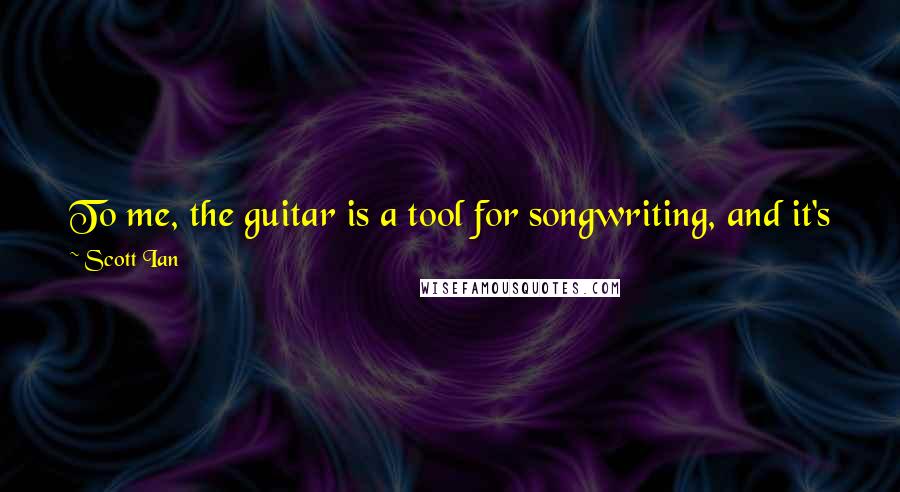 Scott Ian Quotes: To me, the guitar is a tool for songwriting, and it's fun, too. The day that it's not fun, that's when I'm not gonna play guitar anymore.