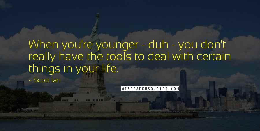 Scott Ian Quotes: When you're younger - duh - you don't really have the tools to deal with certain things in your life.