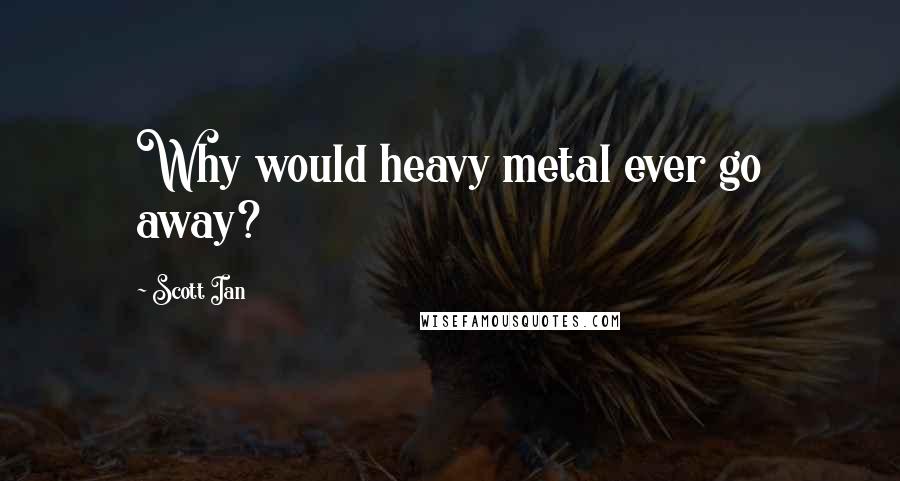 Scott Ian Quotes: Why would heavy metal ever go away?