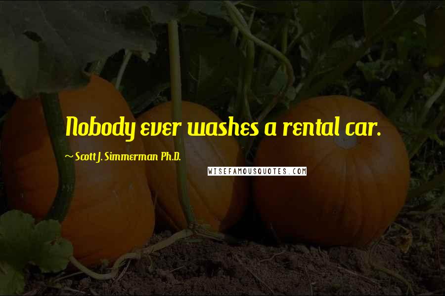 Scott J. Simmerman Ph.D. Quotes: Nobody ever washes a rental car.