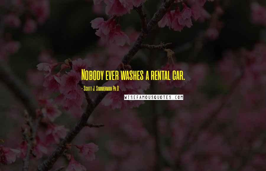 Scott J. Simmerman Ph.D. Quotes: Nobody ever washes a rental car.