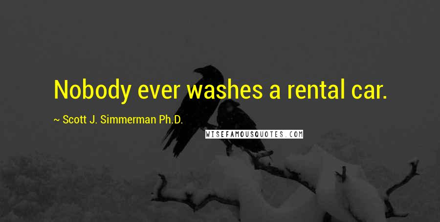 Scott J. Simmerman Ph.D. Quotes: Nobody ever washes a rental car.