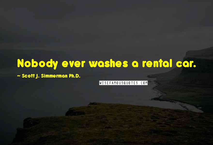 Scott J. Simmerman Ph.D. Quotes: Nobody ever washes a rental car.