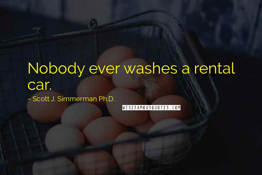 Scott J. Simmerman Ph.D. Quotes: Nobody ever washes a rental car.