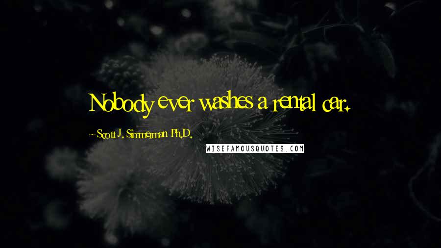 Scott J. Simmerman Ph.D. Quotes: Nobody ever washes a rental car.