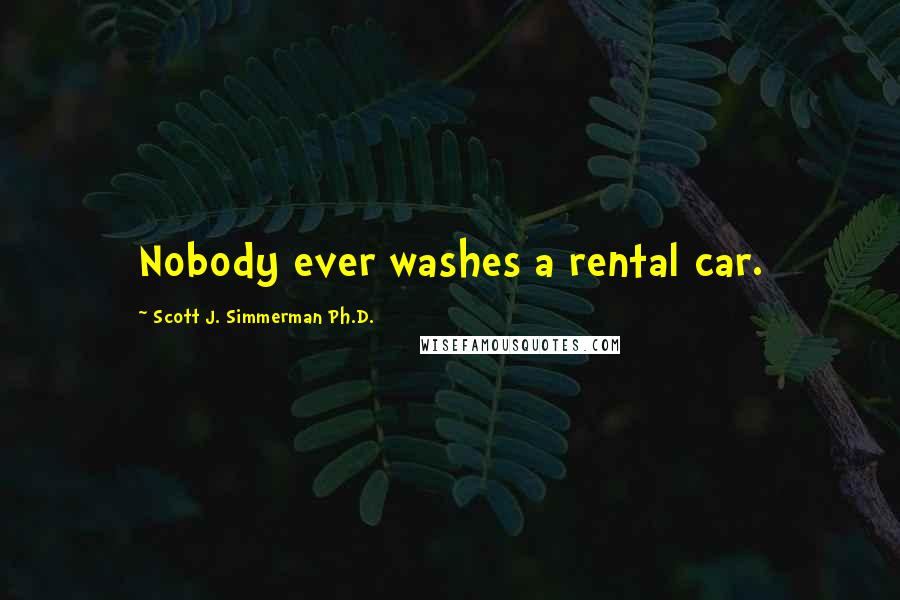 Scott J. Simmerman Ph.D. Quotes: Nobody ever washes a rental car.