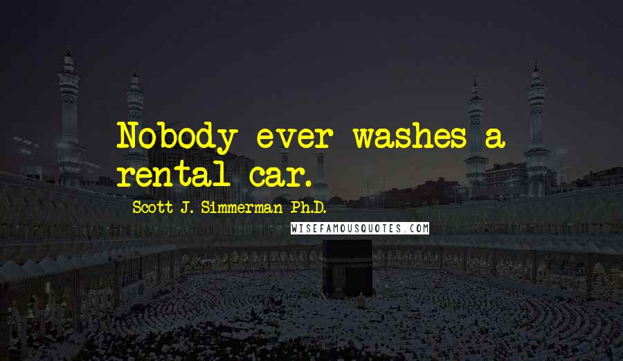 Scott J. Simmerman Ph.D. Quotes: Nobody ever washes a rental car.