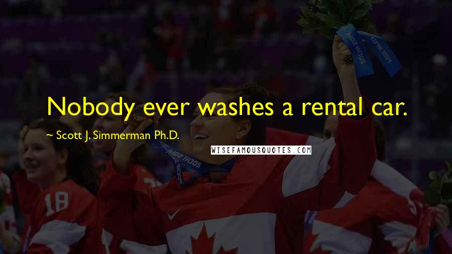 Scott J. Simmerman Ph.D. Quotes: Nobody ever washes a rental car.