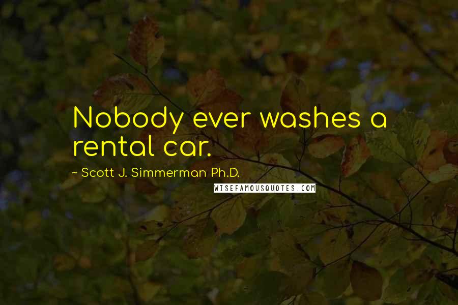 Scott J. Simmerman Ph.D. Quotes: Nobody ever washes a rental car.