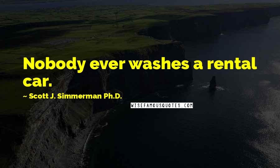 Scott J. Simmerman Ph.D. Quotes: Nobody ever washes a rental car.