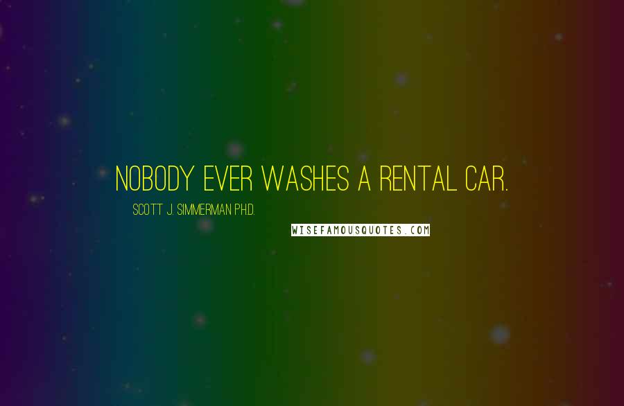 Scott J. Simmerman Ph.D. Quotes: Nobody ever washes a rental car.