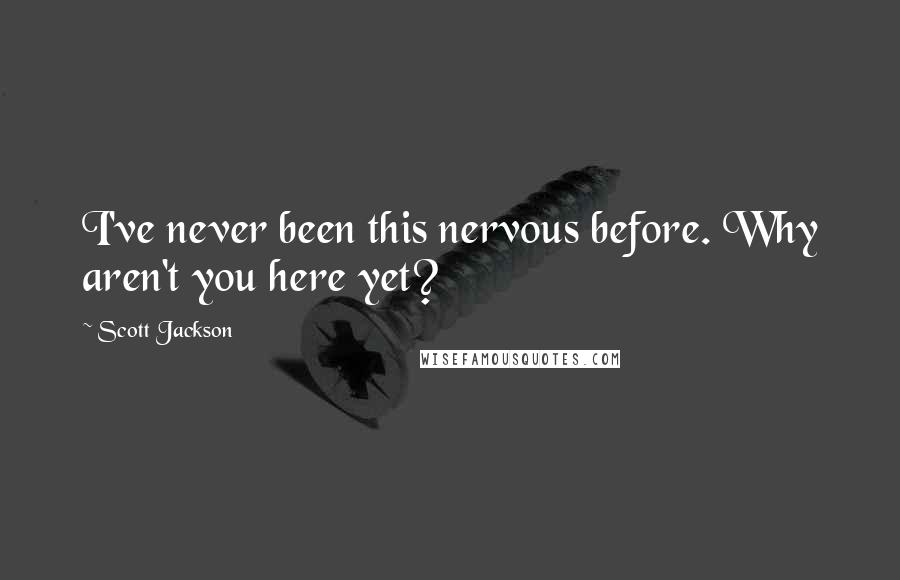 Scott Jackson Quotes: I've never been this nervous before. Why aren't you here yet?