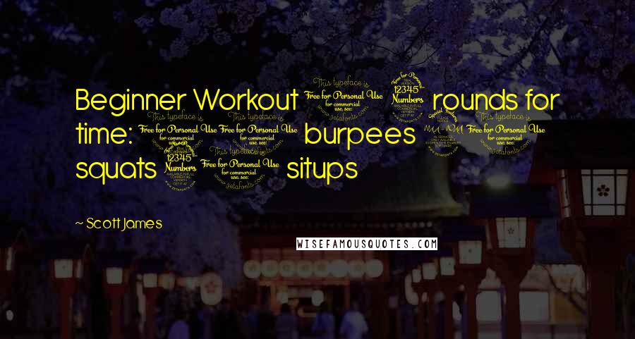 Scott James Quotes: Beginner Workout 1 3 rounds for time: 10 burpees 20 squats 30 situps