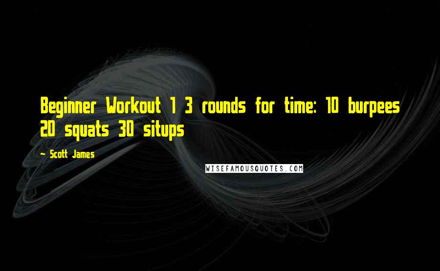 Scott James Quotes: Beginner Workout 1 3 rounds for time: 10 burpees 20 squats 30 situps