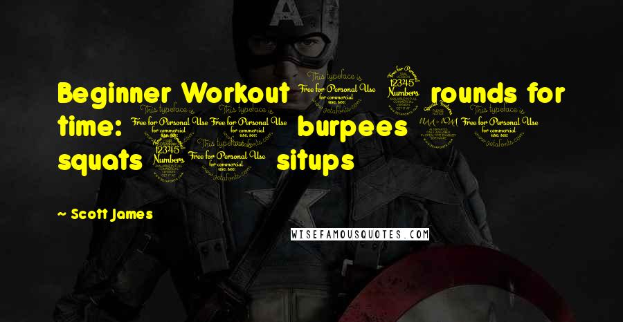 Scott James Quotes: Beginner Workout 1 3 rounds for time: 10 burpees 20 squats 30 situps