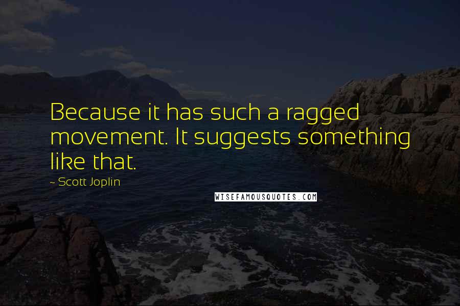 Scott Joplin Quotes: Because it has such a ragged movement. It suggests something like that.