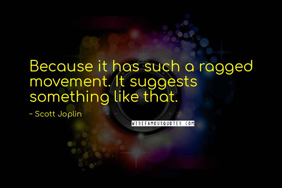 Scott Joplin Quotes: Because it has such a ragged movement. It suggests something like that.