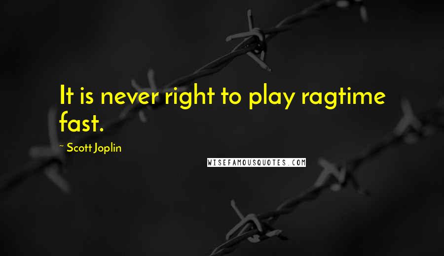 Scott Joplin Quotes: It is never right to play ragtime fast.