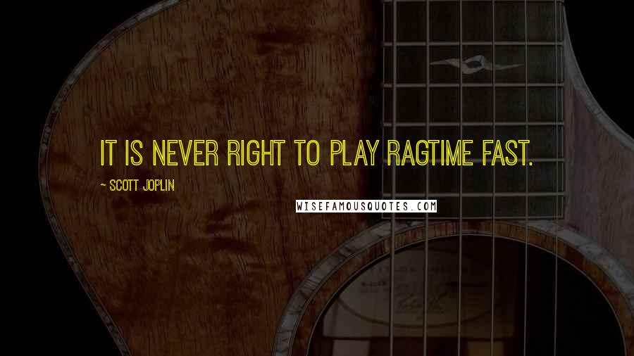 Scott Joplin Quotes: It is never right to play ragtime fast.