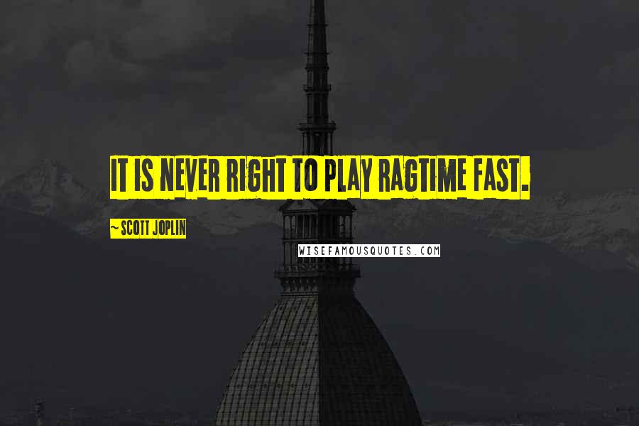 Scott Joplin Quotes: It is never right to play ragtime fast.