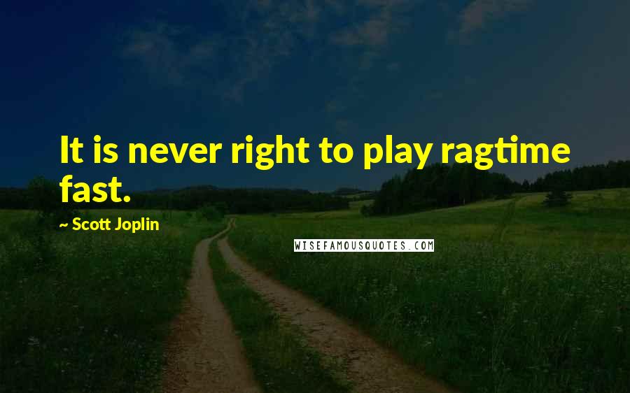 Scott Joplin Quotes: It is never right to play ragtime fast.