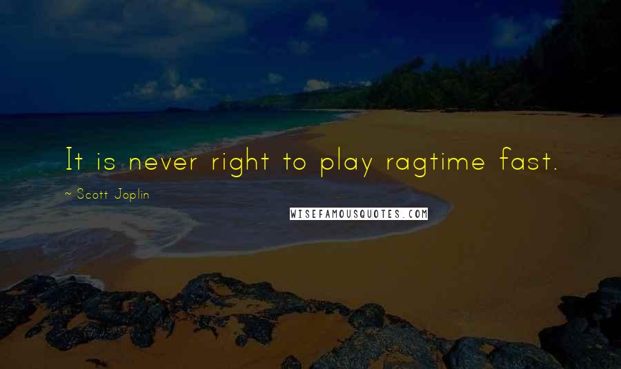 Scott Joplin Quotes: It is never right to play ragtime fast.