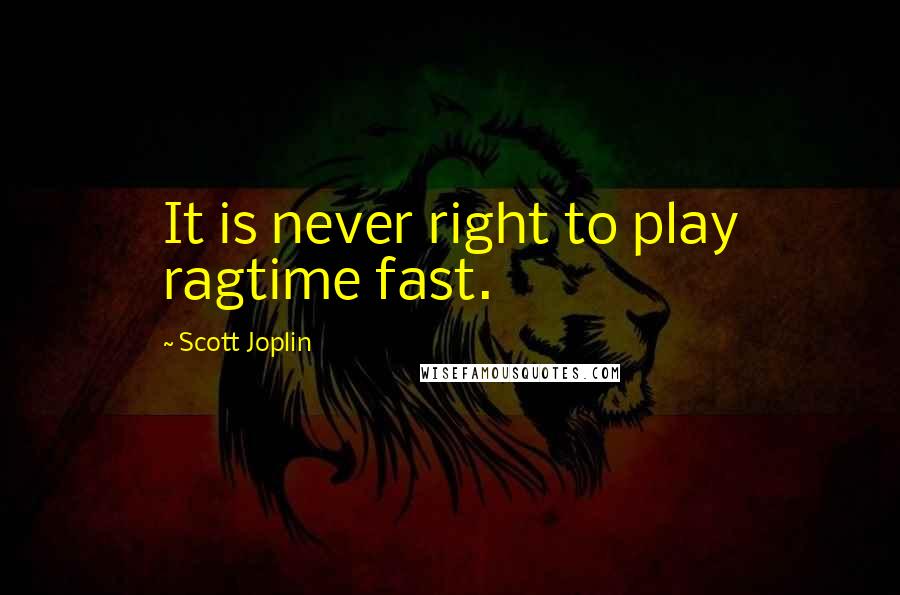 Scott Joplin Quotes: It is never right to play ragtime fast.