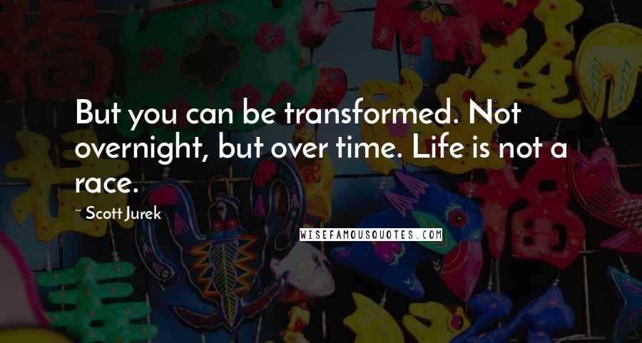 Scott Jurek Quotes: But you can be transformed. Not overnight, but over time. Life is not a race.