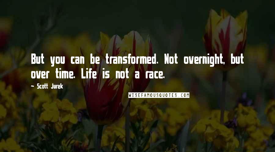 Scott Jurek Quotes: But you can be transformed. Not overnight, but over time. Life is not a race.