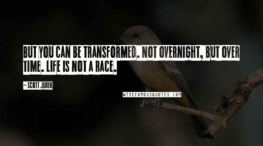 Scott Jurek Quotes: But you can be transformed. Not overnight, but over time. Life is not a race.