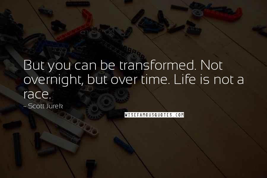 Scott Jurek Quotes: But you can be transformed. Not overnight, but over time. Life is not a race.